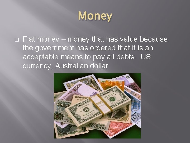 Money � Fiat money – money that has value because the government has ordered