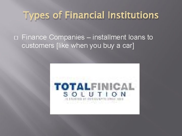 Types of Financial Institutions � Finance Companies – installment loans to customers [like when