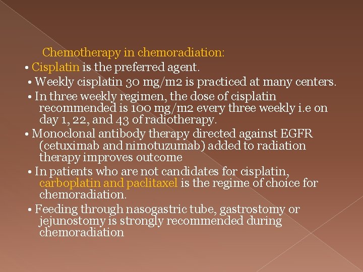  Chemotherapy in chemoradiation: • Cisplatin is the preferred agent. • Weekly cisplatin 30