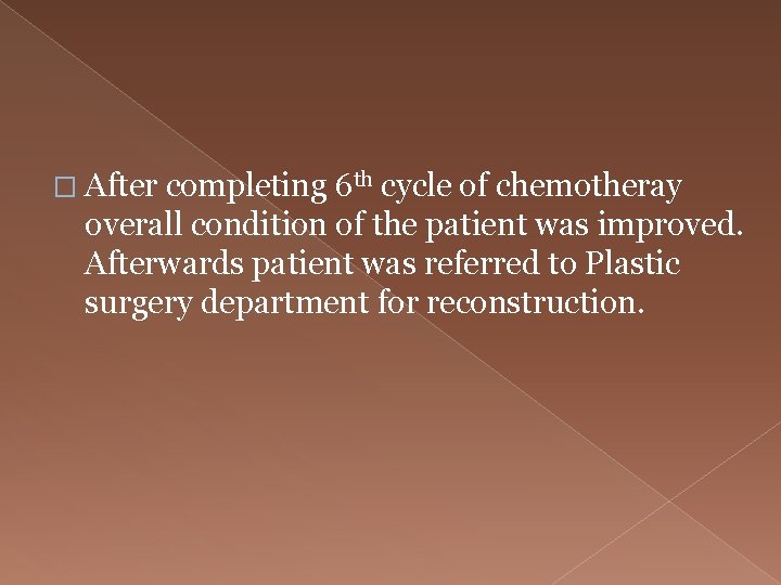 � After completing 6 th cycle of chemotheray overall condition of the patient was