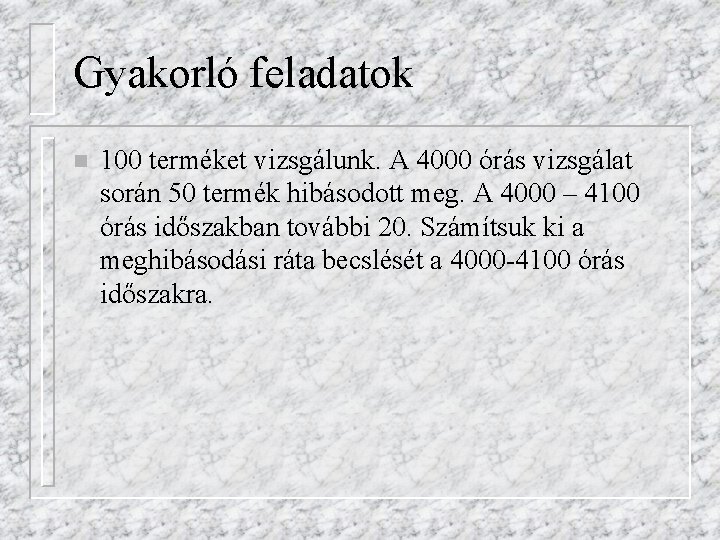 Gyakorló feladatok n 100 terméket vizsgálunk. A 4000 órás vizsgálat során 50 termék hibásodott