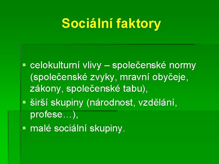Sociální faktory § celokulturní vlivy – společenské normy (společenské zvyky, mravní obyčeje, zákony, společenské