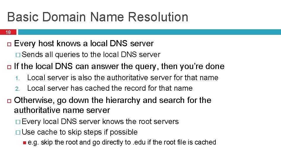 Basic Domain Name Resolution 18 Every host knows a local DNS server � Sends