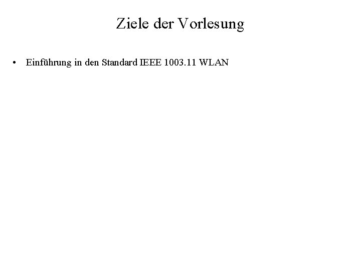 Ziele der Vorlesung • Einführung in den Standard IEEE 1003. 11 WLAN 