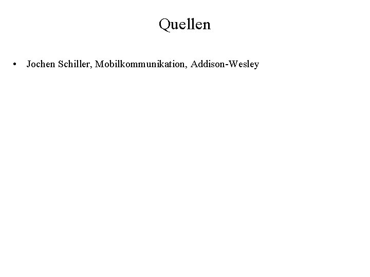 Quellen • Jochen Schiller, Mobilkommunikation, Addison-Wesley 