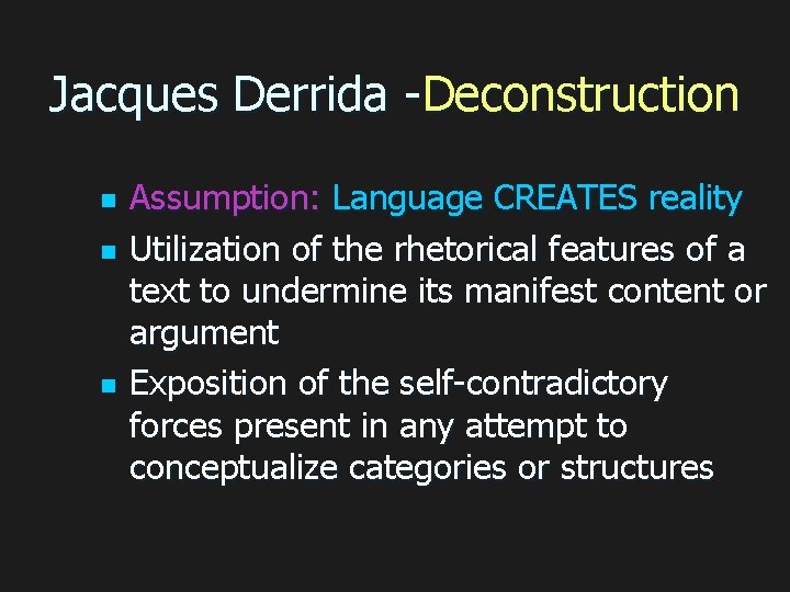 Jacques Derrida -Deconstruction n Assumption: Language CREATES reality Utilization of the rhetorical features of