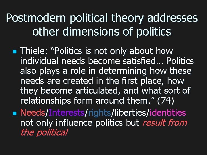 Postmodern political theory addresses other dimensions of politics n n Thiele: “Politics is not