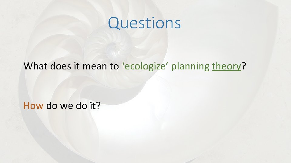 Questions What does it mean to ‘ecologize’ planning theory? How do we do it?