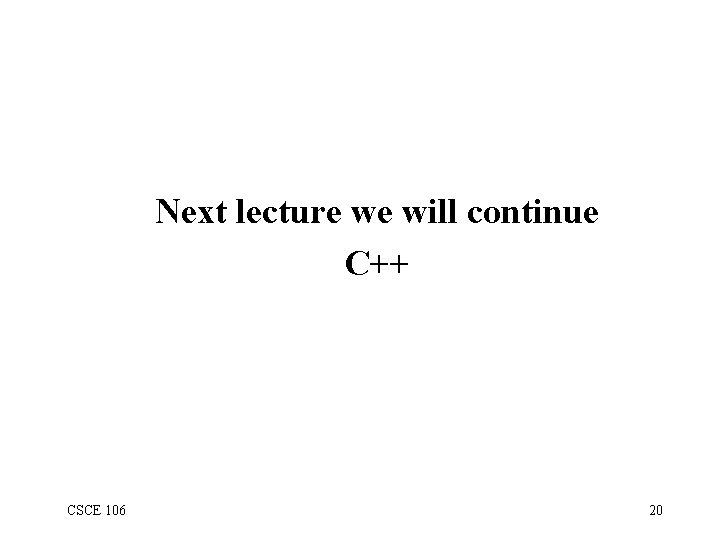 Next lecture we will continue C++ CSCE 106 20 