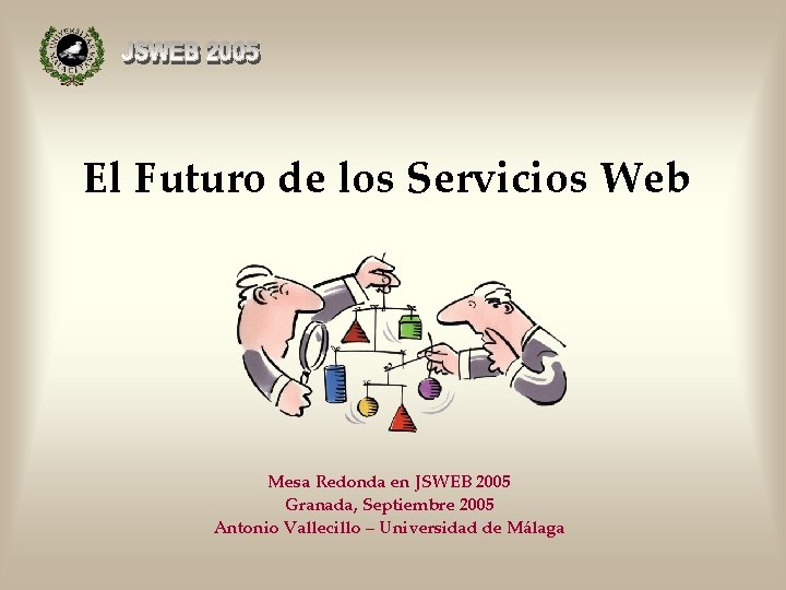 El Futuro de los Servicios Web Mesa Redonda en JSWEB 2005 Granada, Septiembre 2005
