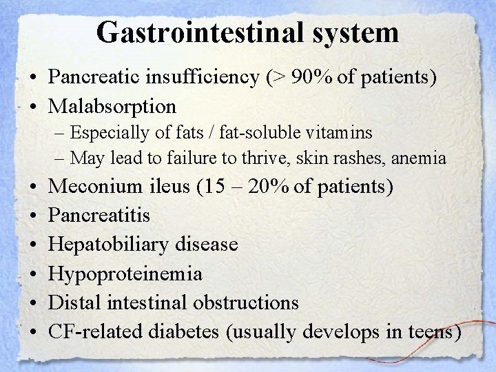 Gastrointestinal system • Pancreatic insufficiency (> 90% of patients) • Malabsorption – Especially of