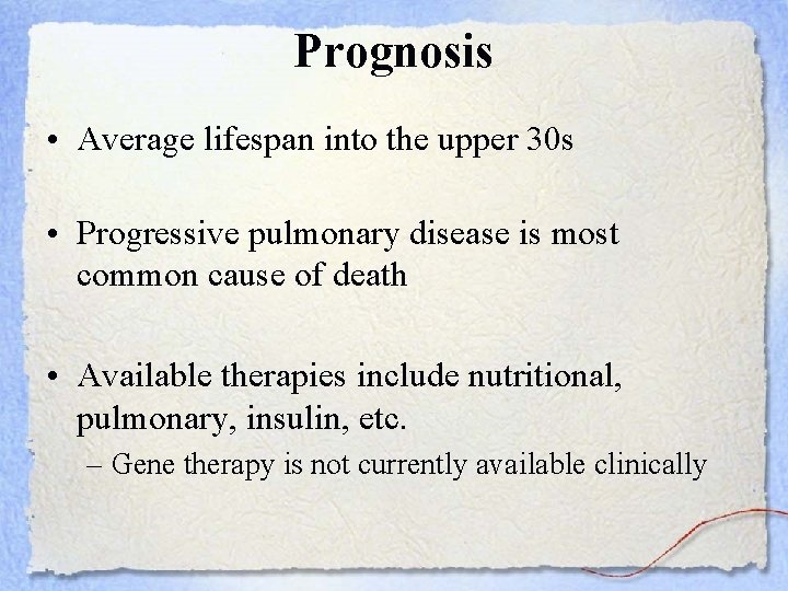 Prognosis • Average lifespan into the upper 30 s • Progressive pulmonary disease is