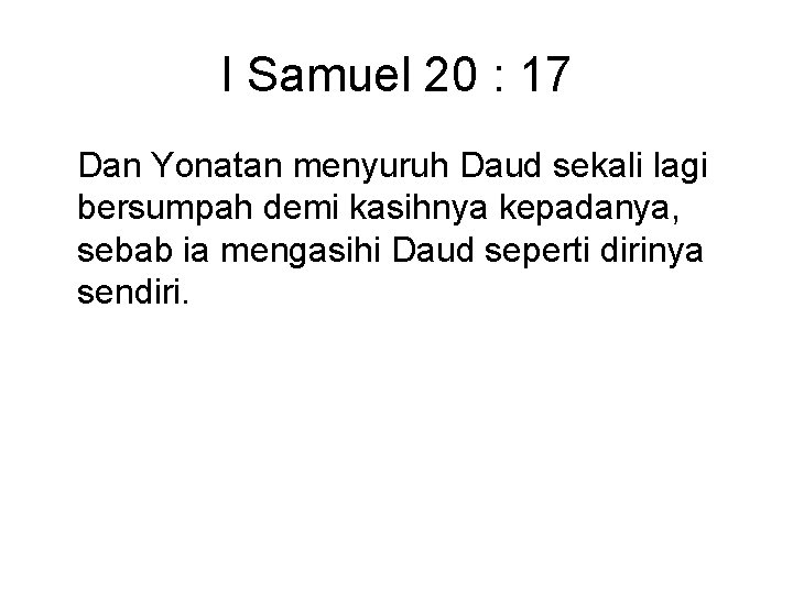 I Samuel 20 : 17 Dan Yonatan menyuruh Daud sekali lagi bersumpah demi kasihnya