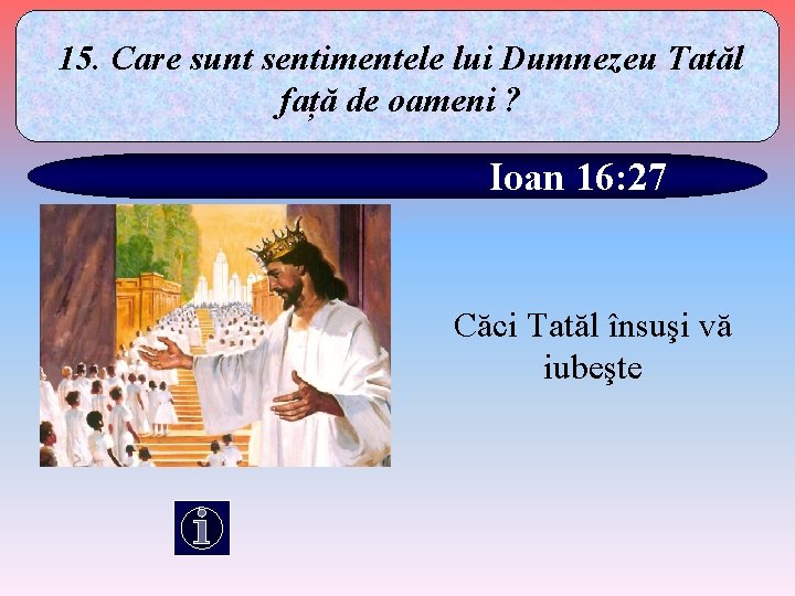 15. Care sunt sentimentele lui Dumnezeu Tatăl față de oameni ? Ioan 16: 27