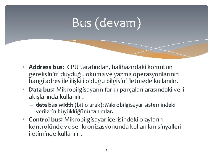 Bus (devam) • Address bus: CPU tarafından, halihazırdaki komutun gereksinim duyduğu okuma ve yazma