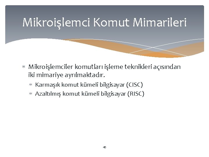 Mikroişlemci Komut Mimarileri Mikroişlemciler komutları işleme teknikleri açısından iki mimariye ayrılmaktadır. Karmaşık komut kümeli