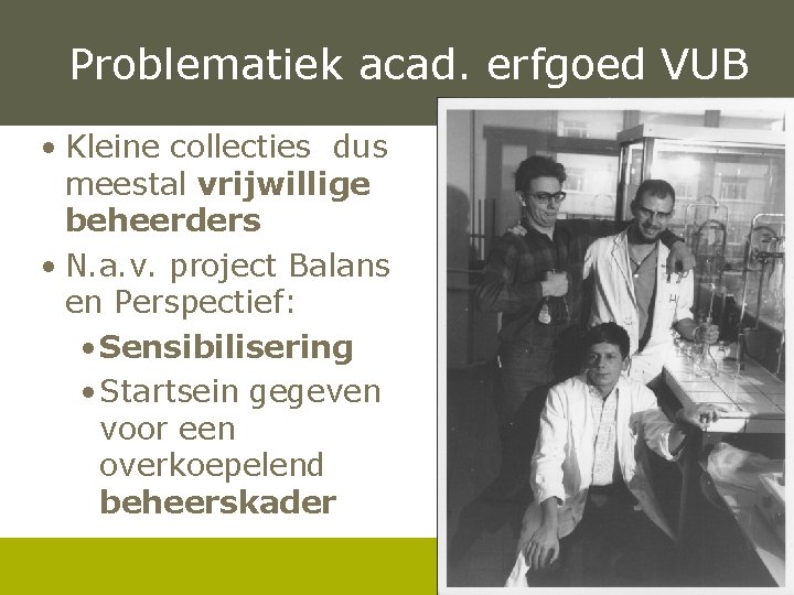 Problematiek acad. erfgoed VUB • Kleine collecties dus meestal vrijwillige beheerders • N. a.