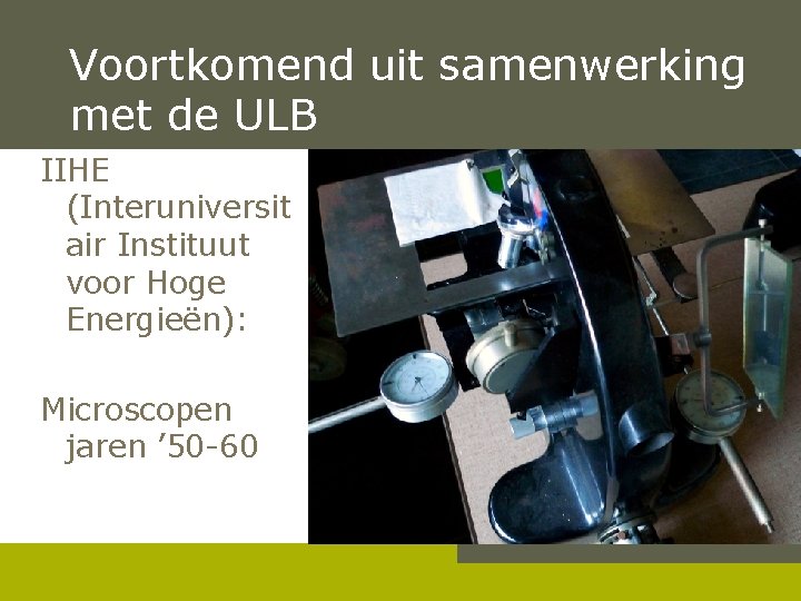 Voortkomend uit samenwerking met de ULB IIHE (Interuniversit air Instituut voor Hoge Energieën): Microscopen