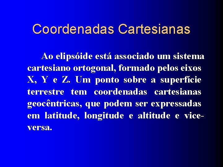 Coordenadas Cartesianas Ao elipsóide está associado um sistema cartesiano ortogonal, formado pelos eixos X,