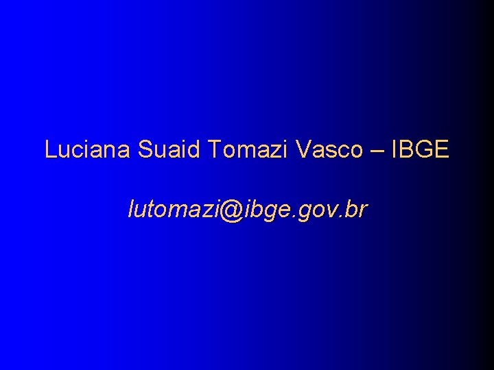 Luciana Suaid Tomazi Vasco – IBGE lutomazi@ibge. gov. br 