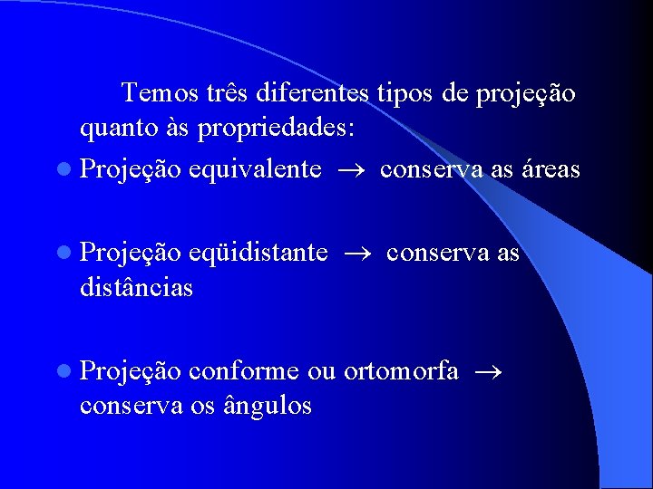 Temos três diferentes tipos de projeção quanto às propriedades: l Projeção equivalente conserva as