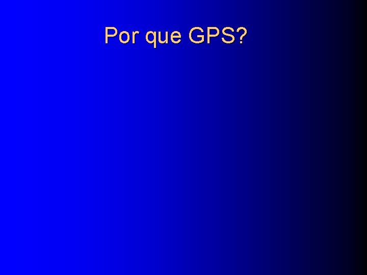 Por que GPS? 