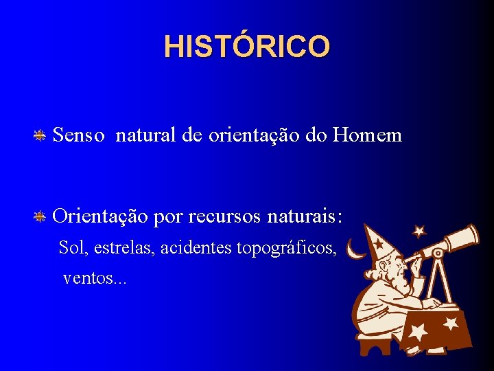 HISTÓRICO Senso natural de orientação do Homem Orientação por recursos naturais: Sol, estrelas, acidentes