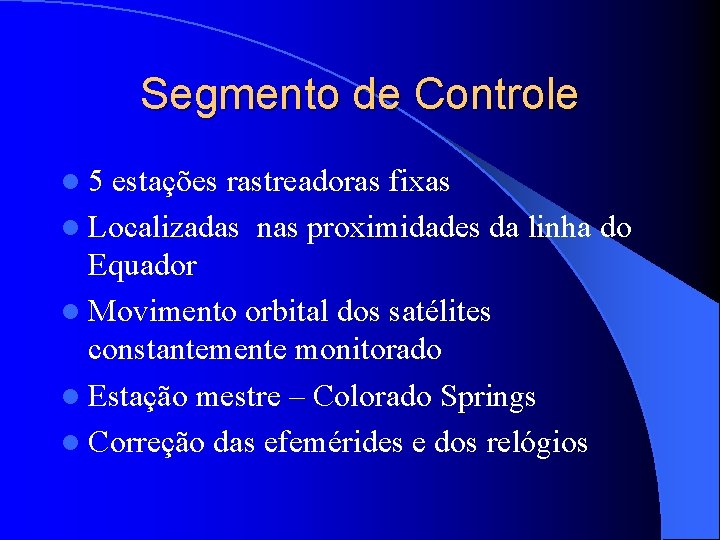 Segmento de Controle l 5 estações rastreadoras fixas l Localizadas nas proximidades da linha