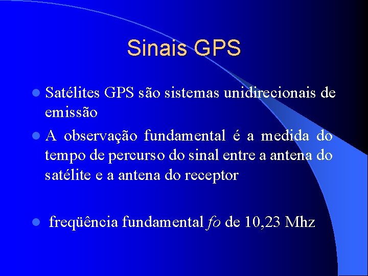 Sinais GPS l Satélites GPS são sistemas unidirecionais de emissão l A observação fundamental