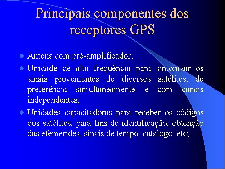 Principais componentes dos receptores GPS Antena com pré-amplificador; l Unidade de alta freqüência para