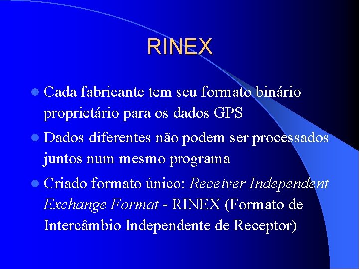 RINEX l Cada fabricante tem seu formato binário proprietário para os dados GPS l