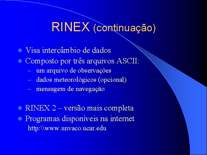 RINEX (continuação) Visa intercâmbio de dados l Composto por três arquivos ASCII: l –