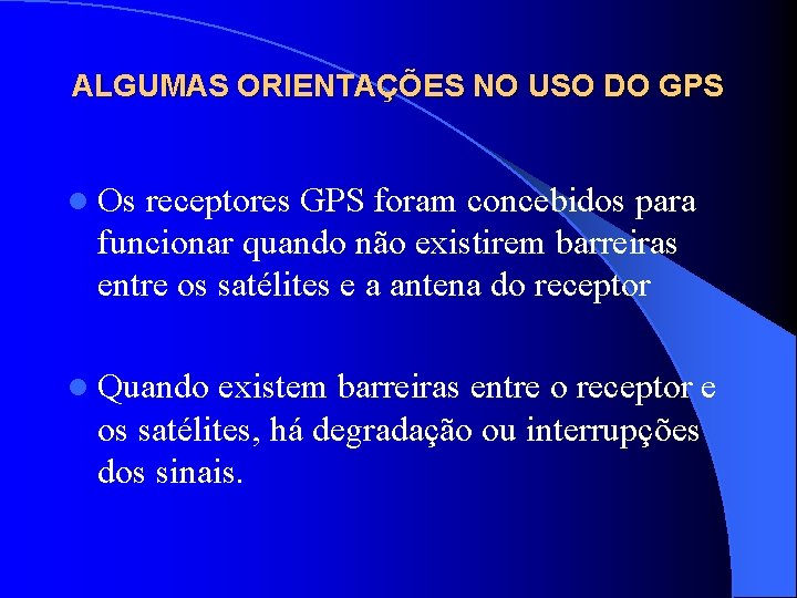 ALGUMAS ORIENTAÇÕES NO USO DO GPS l Os receptores GPS foram concebidos para funcionar