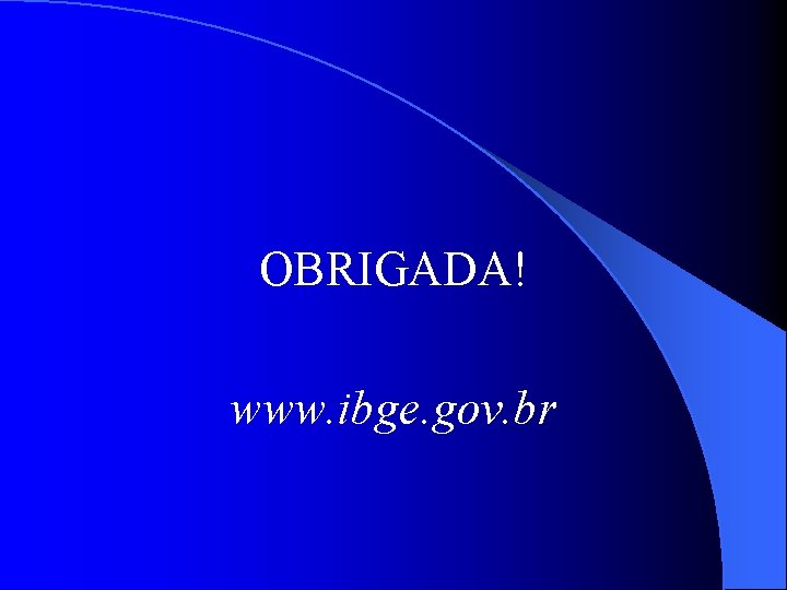 OBRIGADA! www. ibge. gov. br 