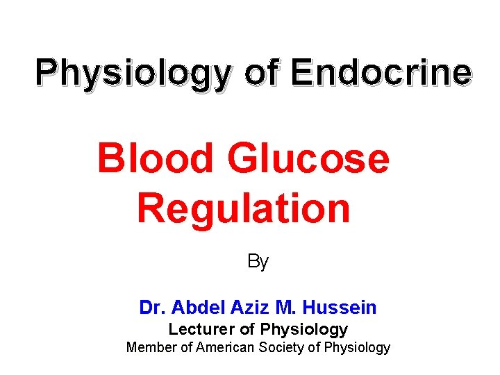 Physiology of Endocrine Blood Glucose Regulation By Dr. Abdel Aziz M. Hussein Lecturer of