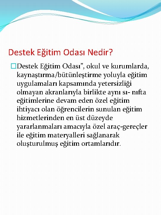 Destek Eğitim Odası Nedir? �Destek Eğitim Odası”, okul ve kurumlarda, kaynaştırma/bütünleştirme yoluyla eğitim uygulamaları