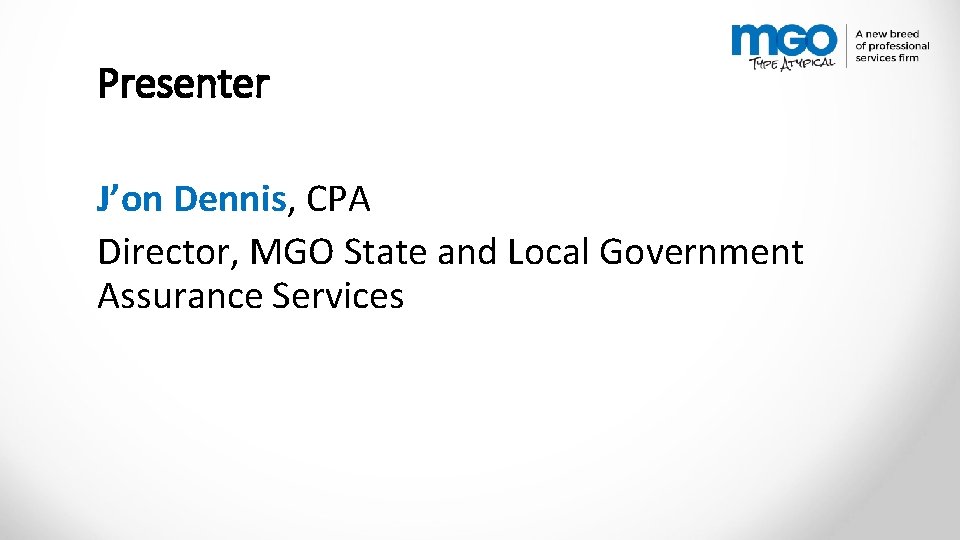 Presenter J’on Dennis, CPA Director, MGO State and Local Government Assurance Services 