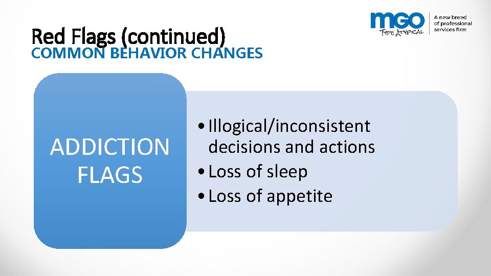 Red Flags (continued) COMMON BEHAVIOR CHANGES ADDICTION FLAGS • Illogical/inconsistent decisions and actions •