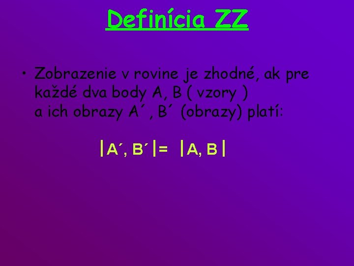 Definícia ZZ • Zobrazenie v rovine je zhodné, ak pre každé dva body A,