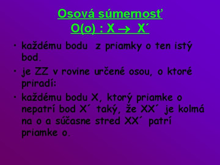 Osová súmernosť O(o) : X ® X´ • každému bodu z priamky o ten
