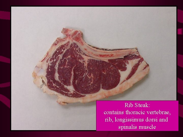 Rib Steak: contains thoracic vertebrae, rib, longissimus dorsi and spinalis muscle 