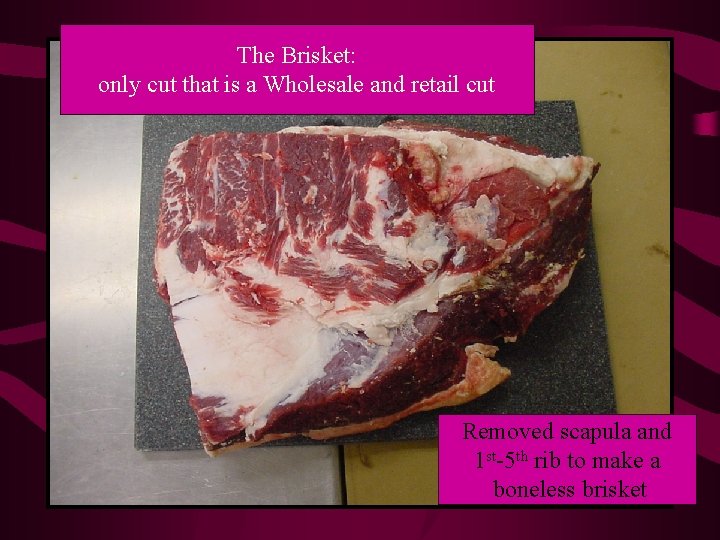 The Brisket: only cut that is a Wholesale and retail cut Removed scapula and