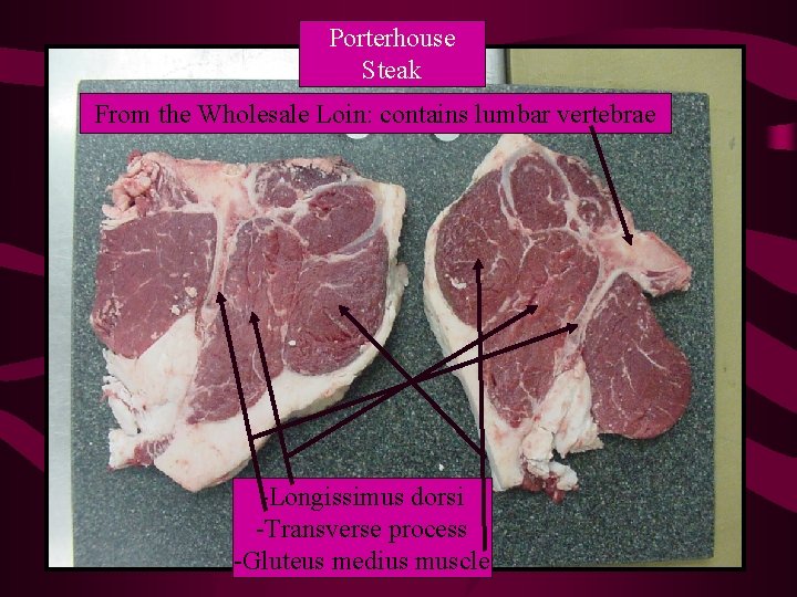Porterhouse Steak From the Wholesale Loin: contains lumbar vertebrae -Longissimus dorsi -Transverse process -Gluteus