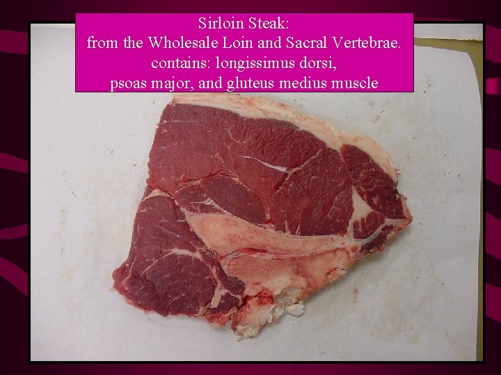 Sirloin Steak: from the Wholesale Loin and Sacral Vertebrae. contains: longissimus dorsi, psoas major,