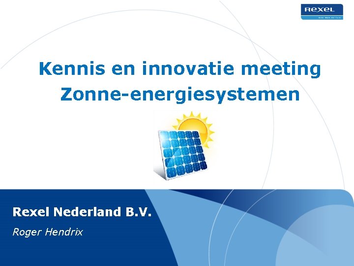 Kennis en innovatie meeting Zonne-energiesystemen Rexel Nederland B. V. Roger Hendrix 
