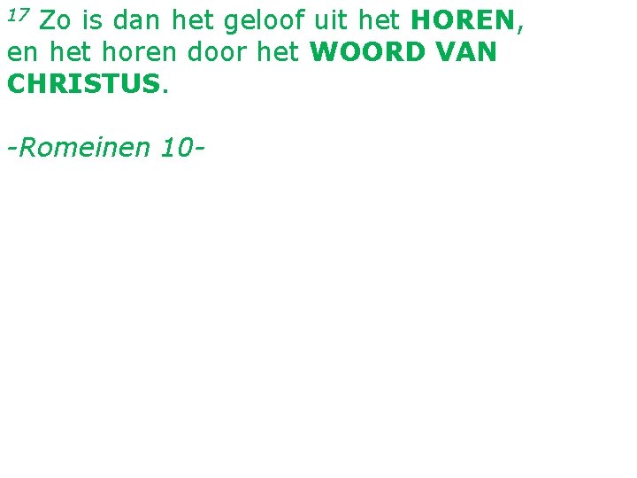 Zo is dan het geloof uit het HOREN, en het horen door het WOORD