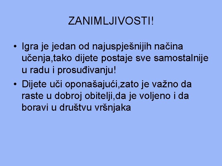 ZANIMLJIVOSTI! • Igra je jedan od najuspješnijih načina učenja, tako dijete postaje sve samostalnije ZANIMLJIVOSTI! • Igra je jedan od najuspješnijih načina učenja, tako dijete postaje sve samostalnije
