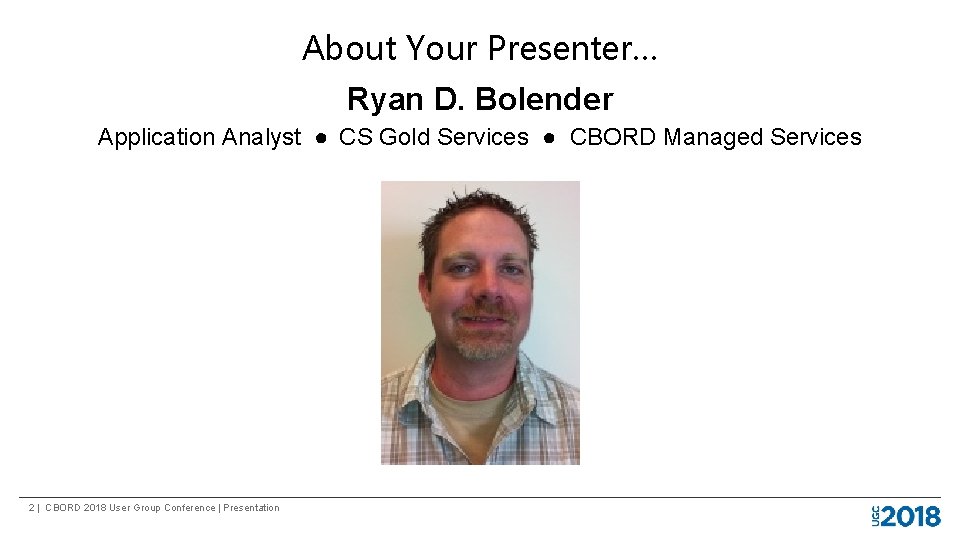 About Your Presenter… Ryan D. Bolender Application Analyst ● CS Gold Services ● CBORD