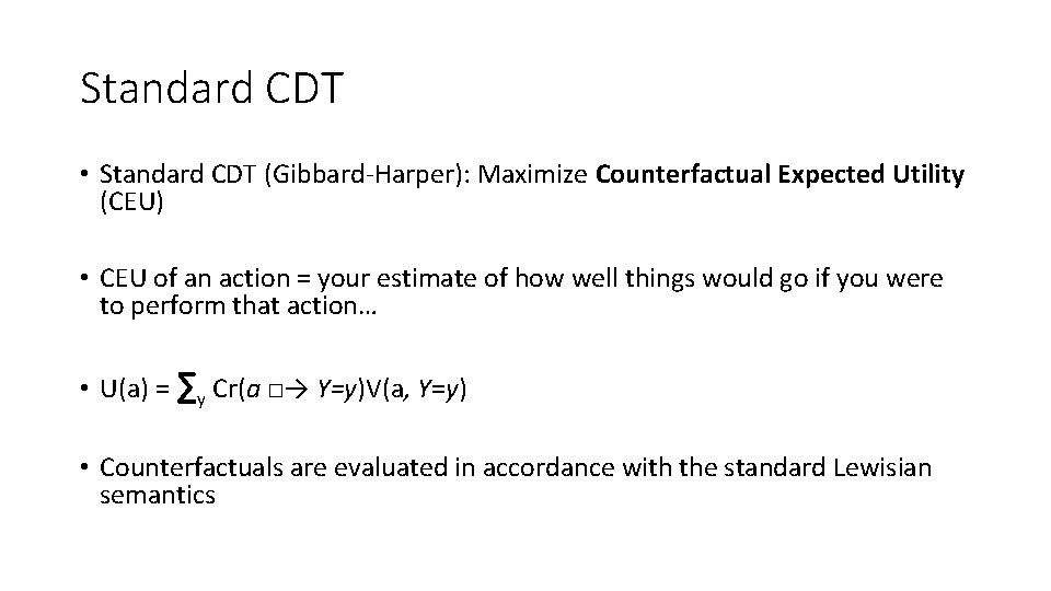 Standard CDT • Standard CDT (Gibbard-Harper): Maximize Counterfactual Expected Utility (CEU) • CEU of