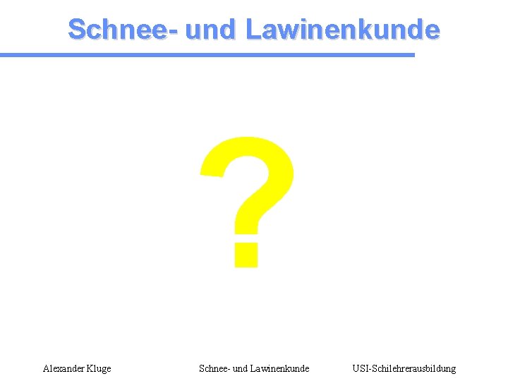 Schnee- und Lawinenkunde ? Alexander Kluge Schnee- und Lawinenkunde USI-Schilehrerausbildung 